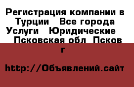 Регистрация компании в Турции - Все города Услуги » Юридические   . Псковская обл.,Псков г.